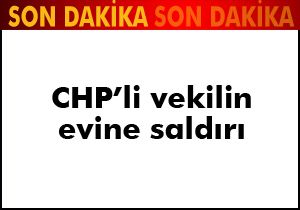 CHP li vekilin evine saldırı