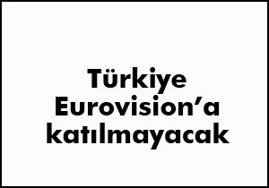 Türkiye Eurovision'a katılmıyor