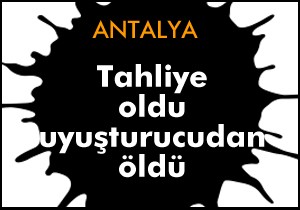 Cezaevinden çıktı, uyuşturucudan öldü