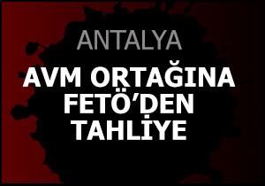 AVM ortağına FETÖ den tahliye