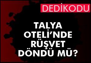 Talya Oteli’nde rüşvet döndü mü?