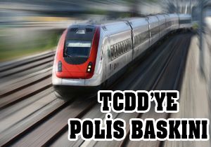 TCDD'ye polis baskını