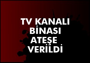 TV kanalı binası ateşe verildi