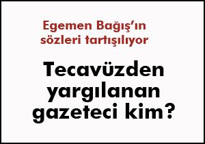Egemen Bağış'a göre tutuklu olanlar gazeteci değil tecavüzcü