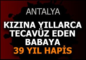 Kızına yıllarca tecavüz eden babaya 39 yıl hapis