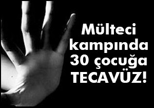 Mülteci kampında 30 çocuğa tecavüz!