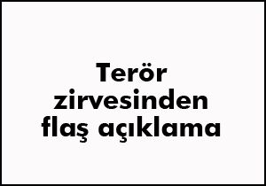 Terör zirvesinden flaş açıklama