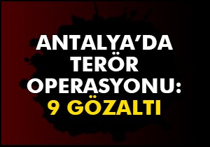 Antalya'da terör operasyonu: 9 gözaltı