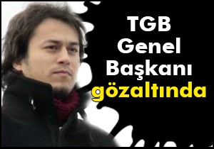 TGB Genel Başkanı gözaltında