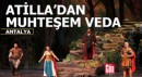 'Attila'dan Antalya'da muhteşem veda