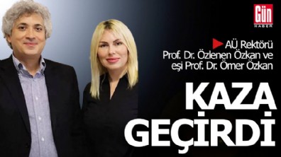 AÜ Rektörü Prof. Dr. Özlenen Özkan ve eşi Prof. Dr. Ömer Özkan kaza geçirdi