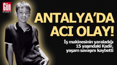 Antalya'da acı olay! İş makinesinin yaraladığı Kadir, yaşamını yitirdi