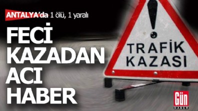Antalya'da feci kazadan acı haber: 1 ölü, 1 yaralı