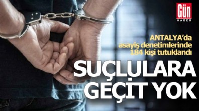 Antalya'da suçlulara geçit yok! 184 kişi tutuklandı