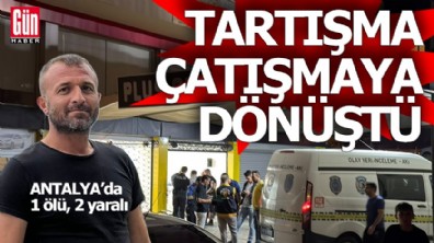Antalya'da tartışma, çatışmaya dönüştü; 1 ölü, 2 yaralı