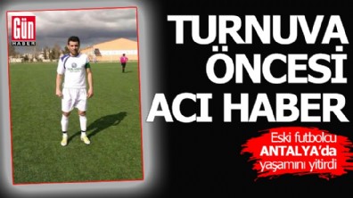 Antalya'da turnuva öncesi acı haber: Eski futbolcu yaşamını yitirdi