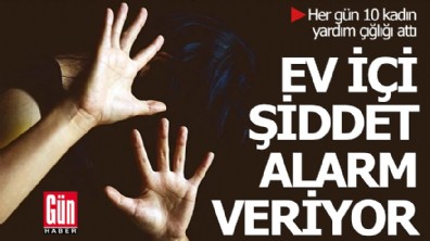 Ev içi şiddet alarm veriyor: Her gün 10 kadın yardım çığlığı attı