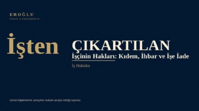 İşten çıkarılan işçinin hakları: Kıdem, ihbar ve işe iade