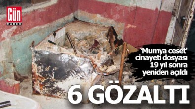 ‘Mumya ceset' cinayeti dosyası 19 yıl sonra yeniden açıldı: 6 gözaltı