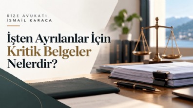 Rize Avukatı İsmail Karaca: İşten Ayrılanlar İçin Kritik Belgeler Nelerdir?