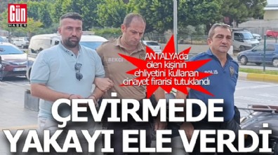 Antalya’da ölen kişinin ehliyetini kullanan cinayet firarisi tutuklandı
