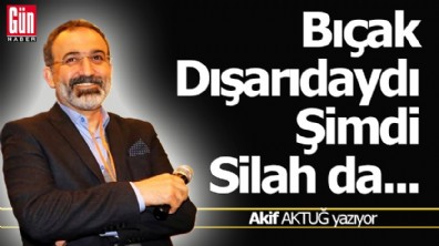 Bıçak dışarıdaydı, şimdi silah da...