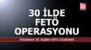 30 ilde FETÖ operasyonu; 64 tutuklama