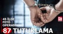 45 ilde FETÖ operasyonu: 87 tutuklama