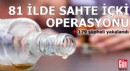 81 ilde kaçak ve sahte içki operasyonu