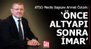 ATSO Meclis Başkanı Öztürk: Önce altyapı, sonra imar
