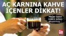 Aç karnına kahve içenler dikkat!