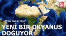 Afrika ikiye ayrılıyor, yeni bir okyanus doğuyor