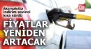 Akaryakıtta fiyatlar yeniden artacak