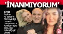 Ali Bahar'ın eşi; 'İnanmıyorum, bırakırsanız kaçar'...