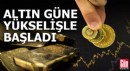 Altın güne yükselişle başladı