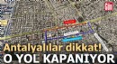 Antalya 100. Yıl Bulvarı trafiğe kapatılıyor