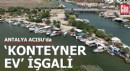 Antalya Acısu'da 'konteyner ev' işgali