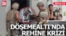 Antalya Döşemealtı'nda rehine krizi