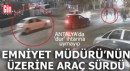 Antalya Emniyet Müdürü'nün üzerine araç sürdü!