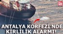 Antalya Körfezi'nde sintine atığı alarmı; kirlilik 3 kat arttı