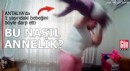 Antalya'da 1 yaşındaki bebeğe anne şiddeti