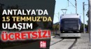 Antalya'da 15 Temmuz’da ulaşım ücretsiz