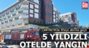 Antalya'da 5 yıldızlı otelde yangın çıktı