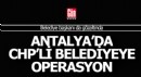 Antalya'da CHP'li belediyeye operasyon; gözaltılar var