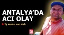 Antalya'da acı olay! İş kazası can aldı
