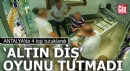 Antalya'da 'altın diş' oyunu tutmadı: 4 tutuklama