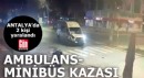 Antalya'da ambulansla minibüs çarpıştı: 2 yaralı
