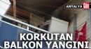Antalya'da balkonda çıkan yangın korkuttu
