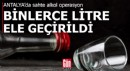 Antalya'da binlerce litre sahte alkol ele geçirildi