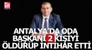 Antalya'da bir oda başkanı 2 kişiyi öldürüp intihar etti